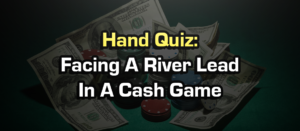 Facing A River Lead In A Cash Game